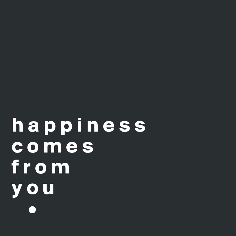 




h a p p i n e s s 
c o m e s
f r o m
y o u
    •