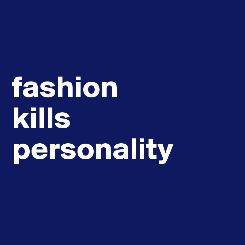 

fashion
kills
personality 

