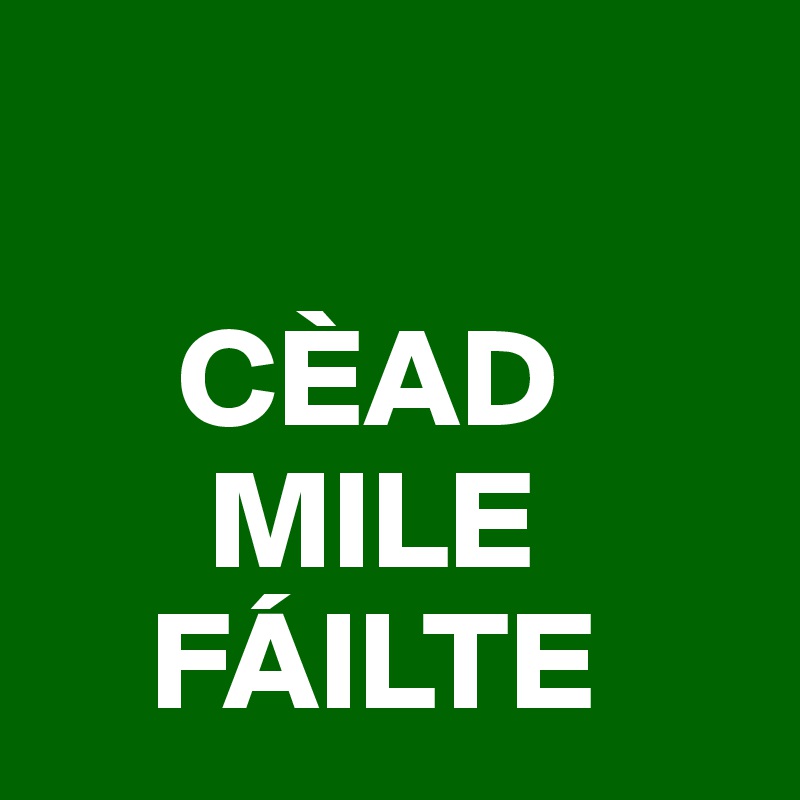 

     CÈAD
      MILE
    FÁILTE 