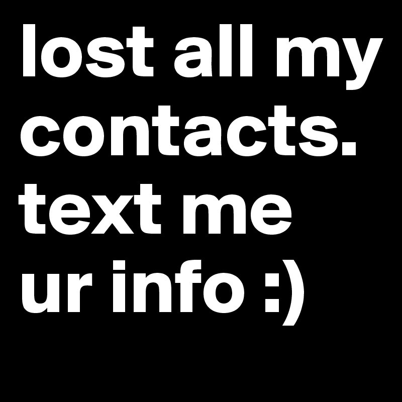 lost all my contacts. text me ur info ) Post by deelite on Boldomatic