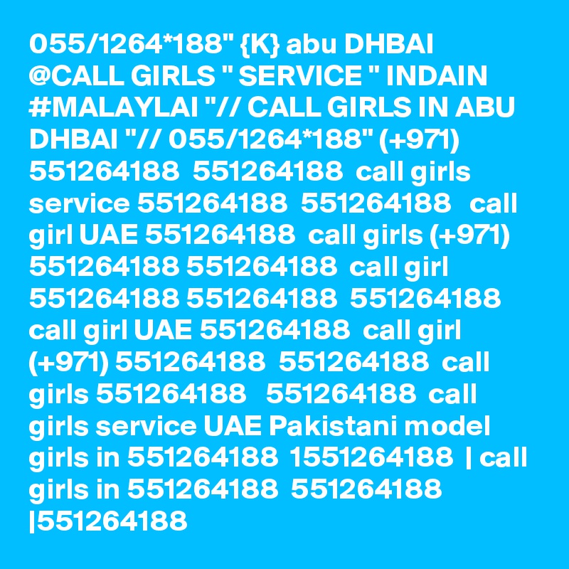 055/1264*188" {K} abu DHBAI @CALL GIRLS " SERVICE " INDAIN #MALAYLAI "// CALL GIRLS IN ABU DHBAI "// 055/1264*188" (+971) 551264188  551264188  call girls service 551264188  551264188   call girl UAE 551264188  call girls (+971) 551264188 551264188  call girl 551264188 551264188  551264188   call girl UAE 551264188  call girl (+971) 551264188  551264188  call girls 551264188   551264188  call girls service UAE Pakistani model girls in 551264188  1551264188  | call girls in 551264188  551264188   |551264188