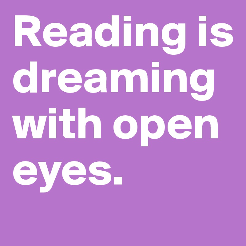 Reading is dreaming with open eyes.