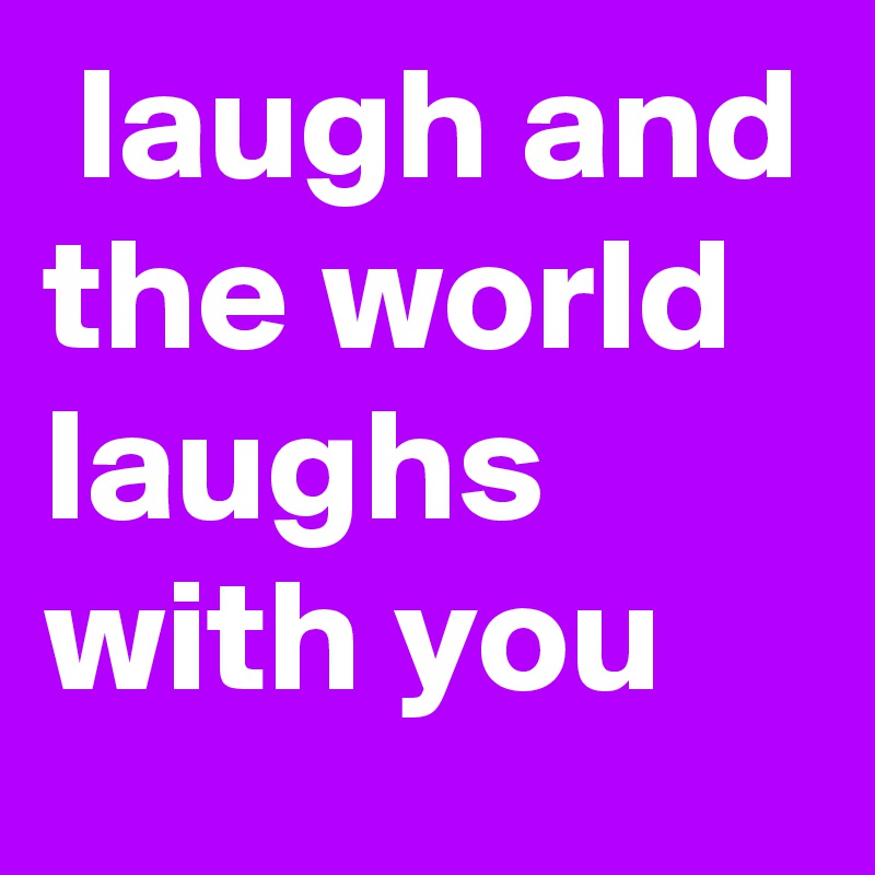  laugh and the world laughs with you