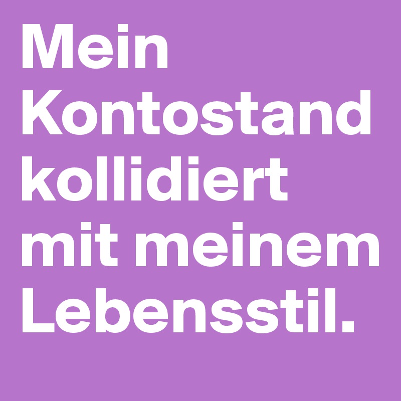 Mein Kontostand kollidiert mit meinem Lebensstil.