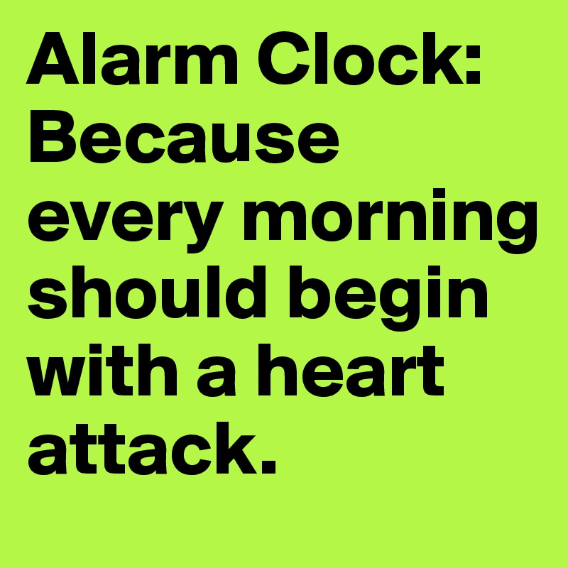 Alarm Clock: Because every morning should begin with a heart attack. 