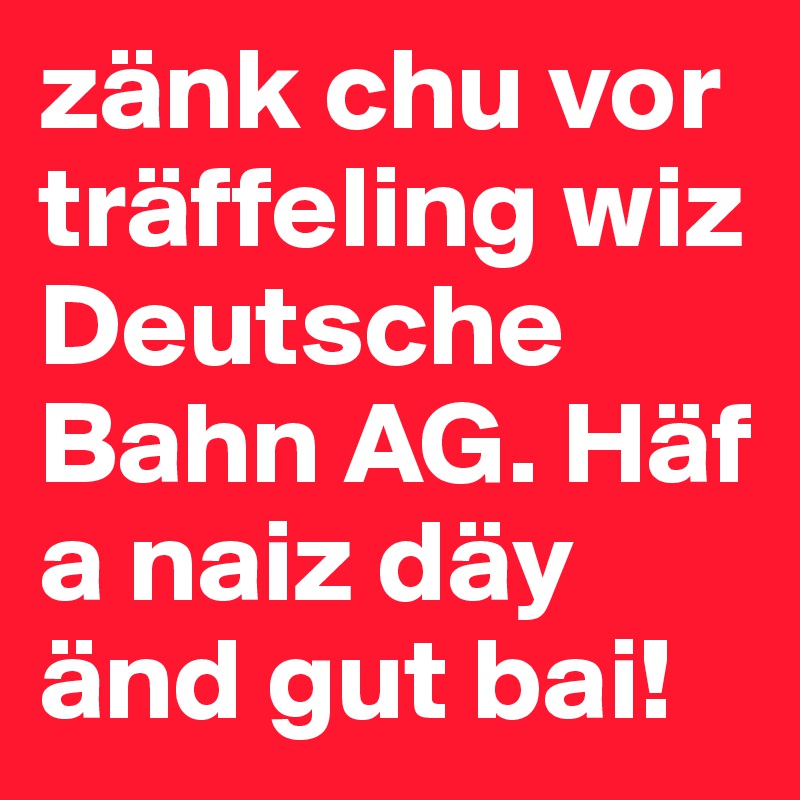 zänk chu vor träffeling wiz Deutsche Bahn AG. Häf a naiz däy änd gut bai!