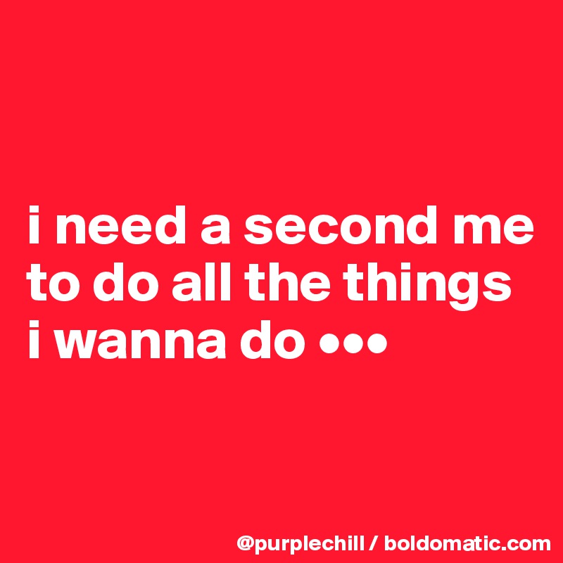 


i need a second me to do all the things i wanna do •••


