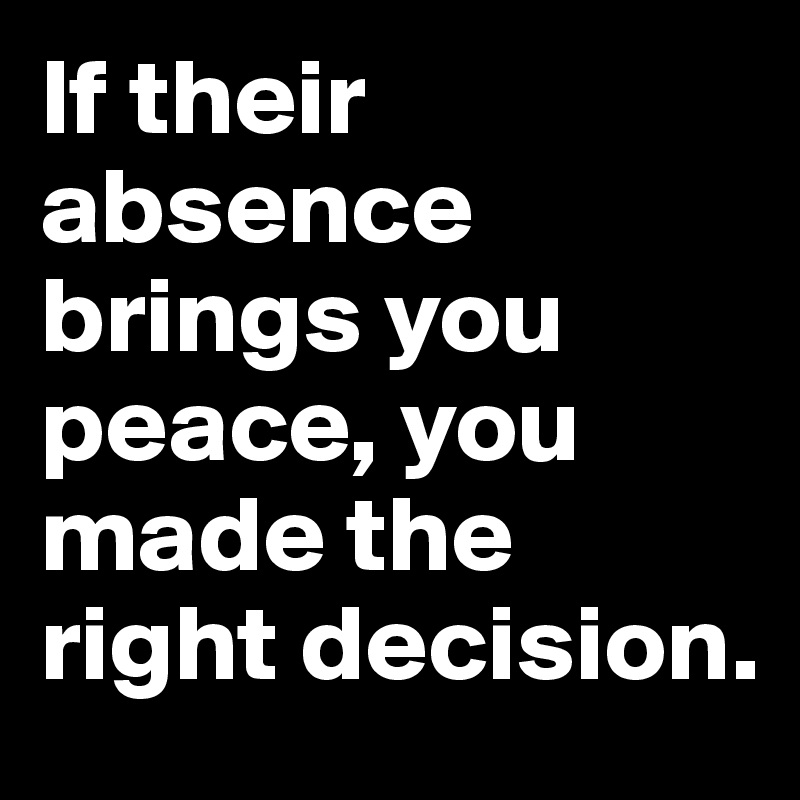 If their absence brings you peace, you made the right decision. 