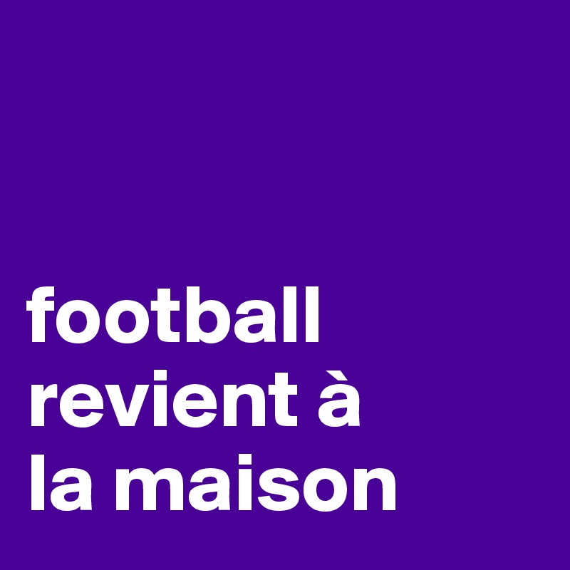 


football revient à 
la maison