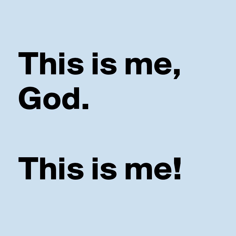 
 This is me,
 God.

 This is me!
