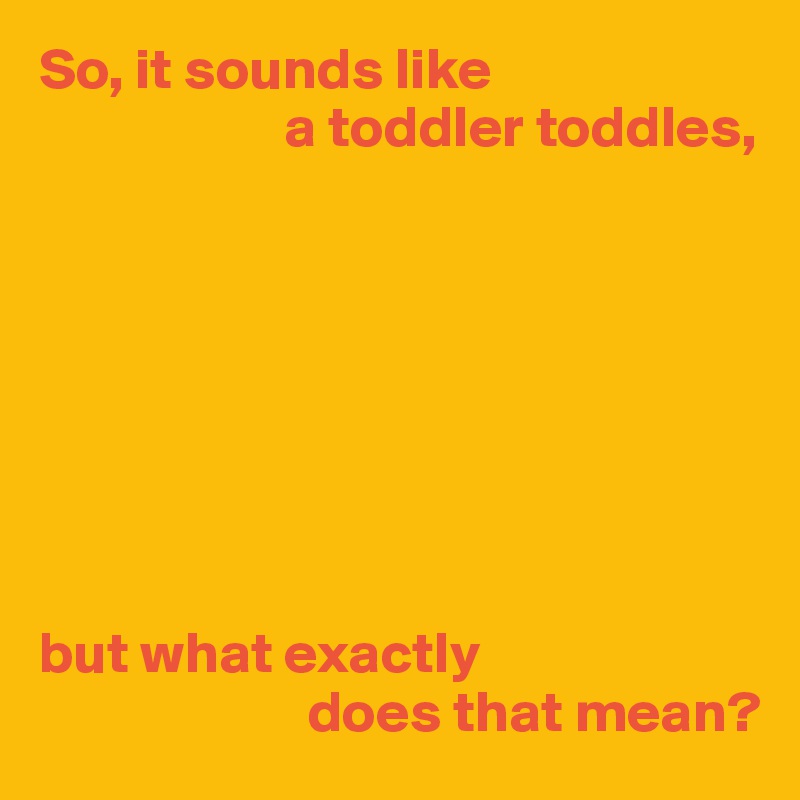 so-it-sounds-like-a-toddler-toddles-but-what-exactly-does-that-mean