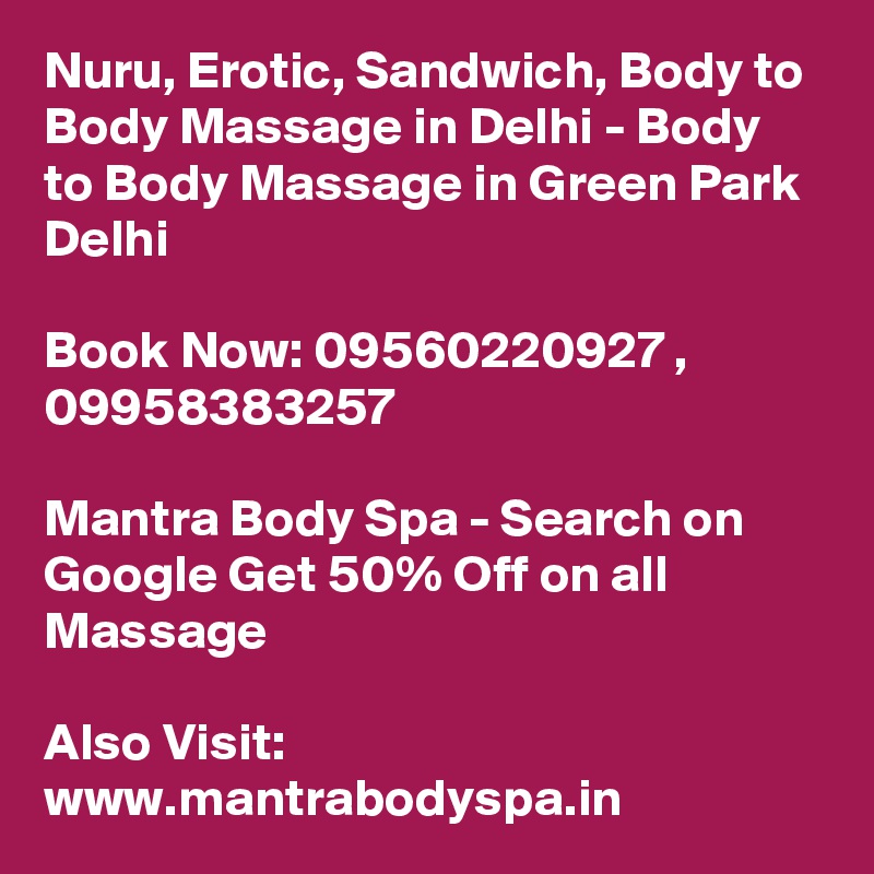 Nuru, Erotic, Sandwich, Body to Body Massage in Delhi - Body to Body Massage in Green Park Delhi

Book Now: 09560220927 ,  09958383257

Mantra Body Spa - Search on Google Get 50% Off on all Massage

Also Visit: www.mantrabodyspa.in