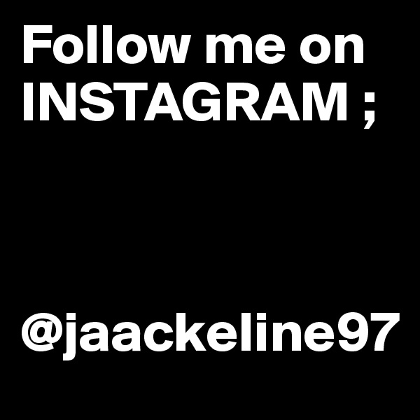 Follow me on INSTAGRAM ;



@jaackeline97