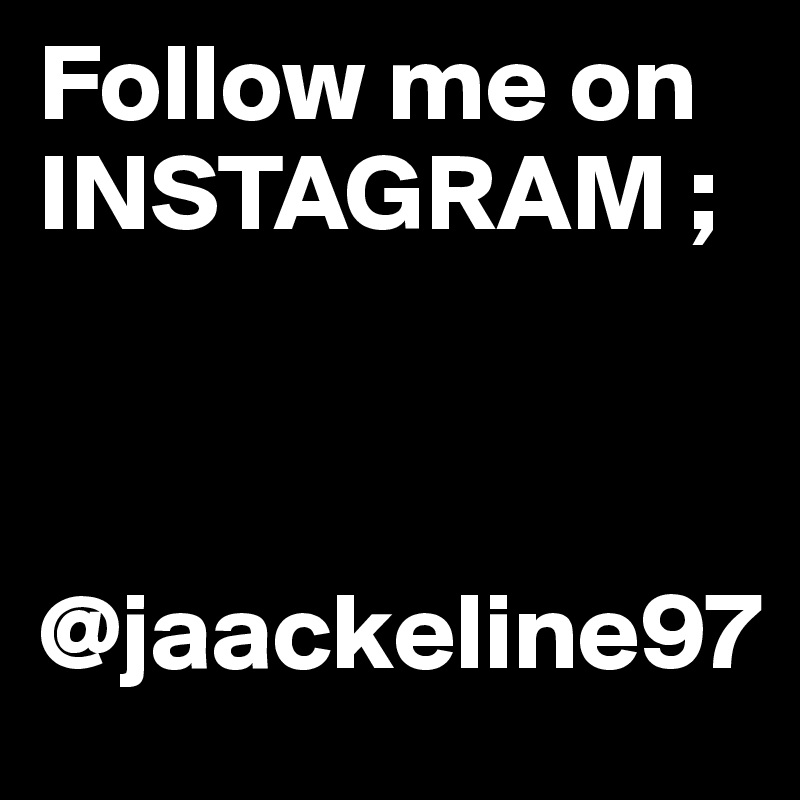 Follow me on INSTAGRAM ;



@jaackeline97