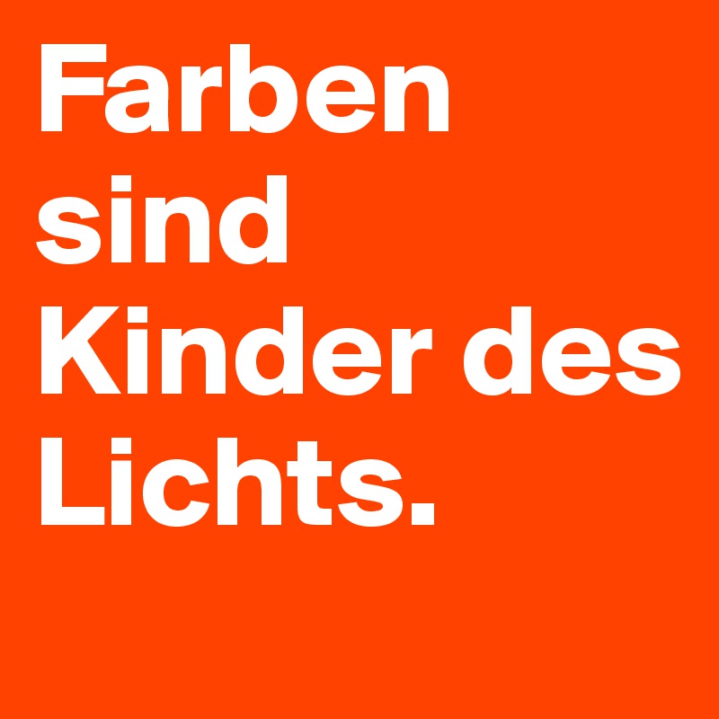 Farben sind Kinder des Lichts.