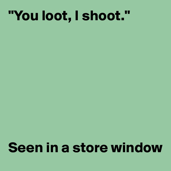 "You loot, I shoot."








Seen in a store window