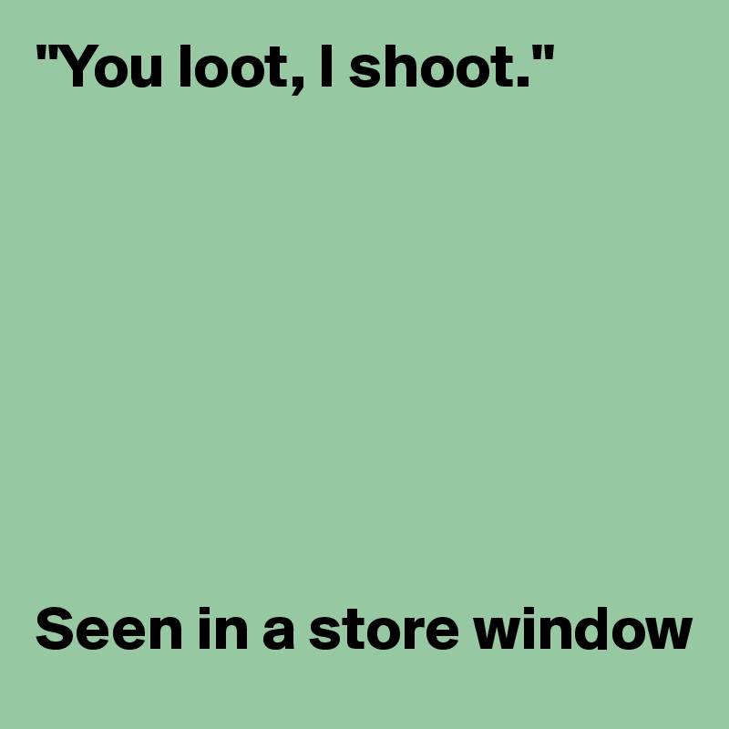 "You loot, I shoot."








Seen in a store window