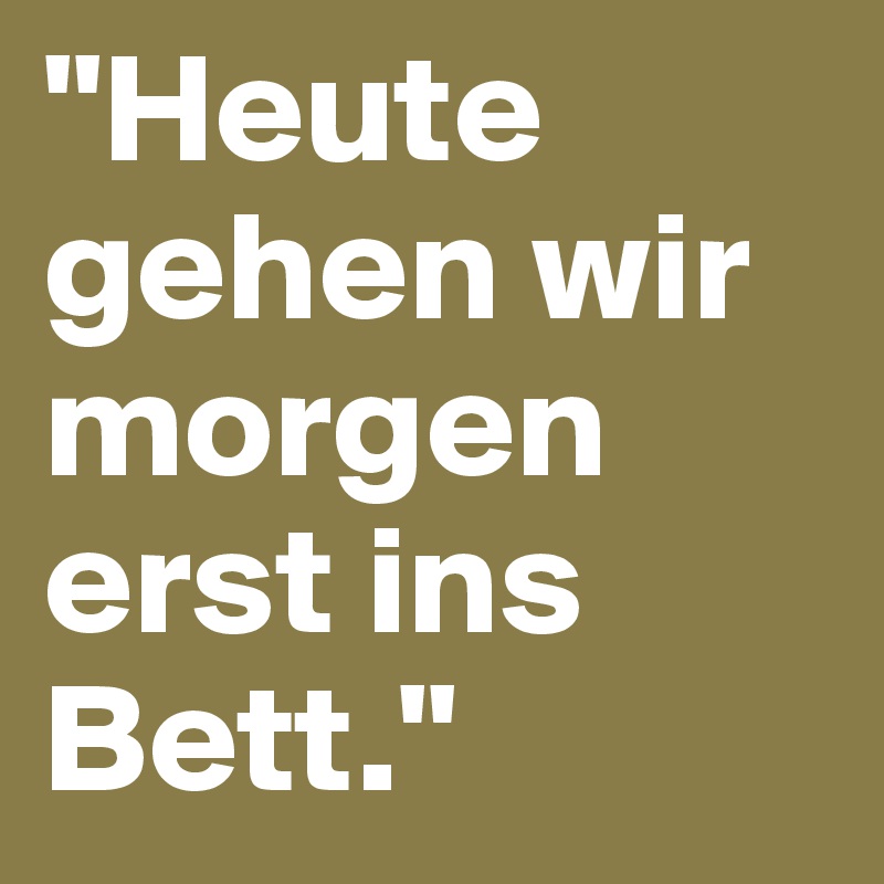 "Heute gehen wir morgen erst ins Bett."