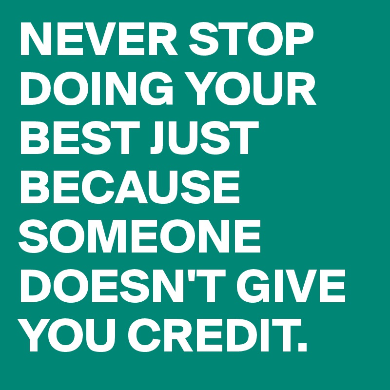 NEVER STOP DOING YOUR
BEST JUST BECAUSE SOMEONE DOESN'T GIVE YOU CREDIT.