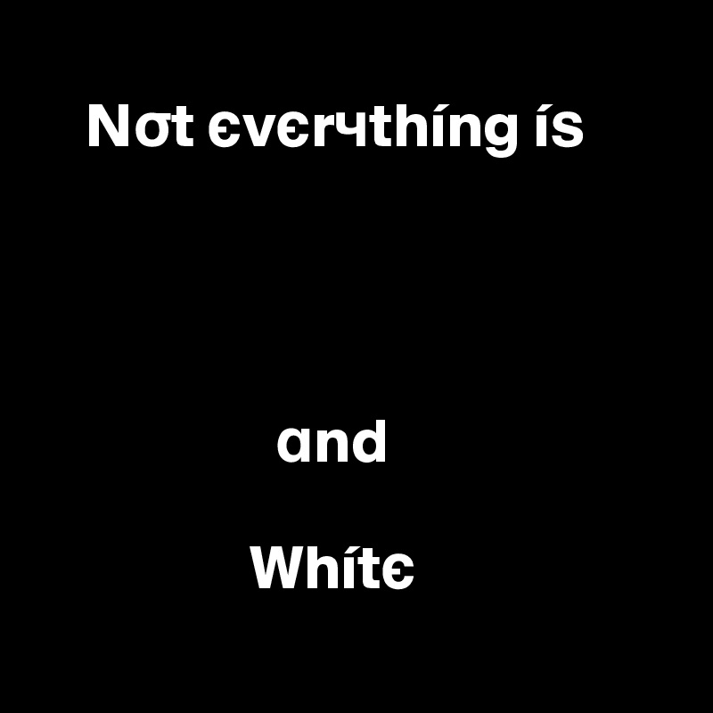  
    Nst ?v?r?thíng í?




                   and
            
                 Whít?
