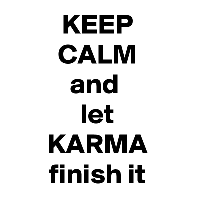 KEEP
CALM
and 
let
KARMA
finish it