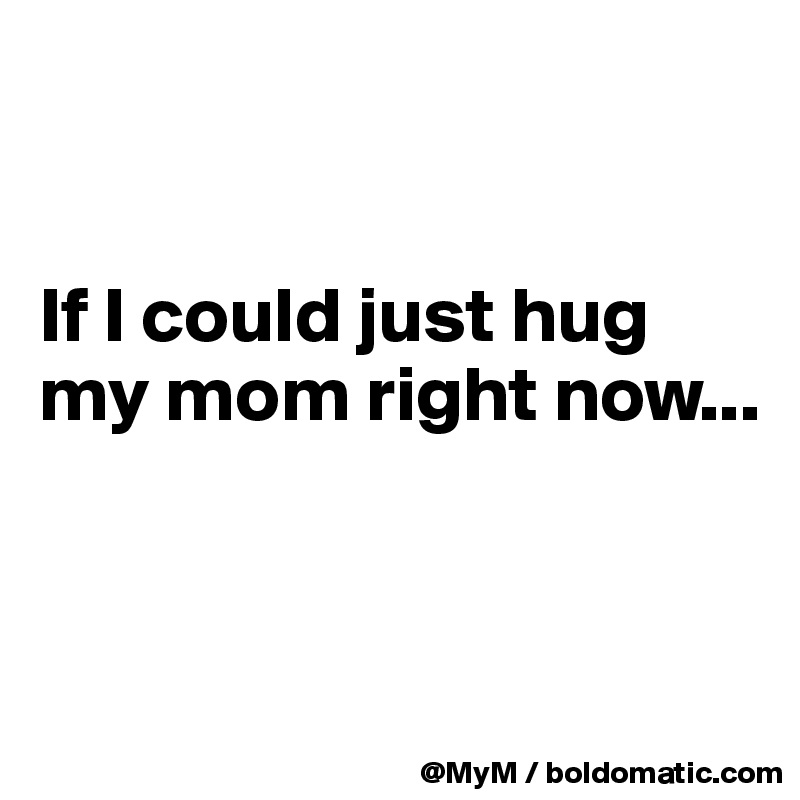 


If I could just hug my mom right now...



