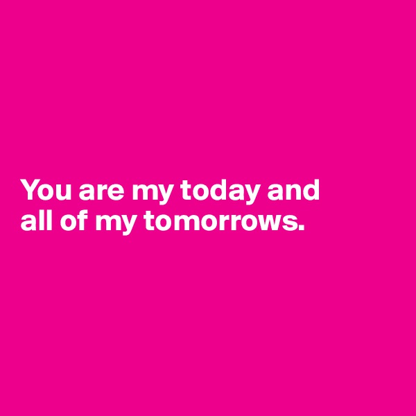




You are my today and 
all of my tomorrows.




