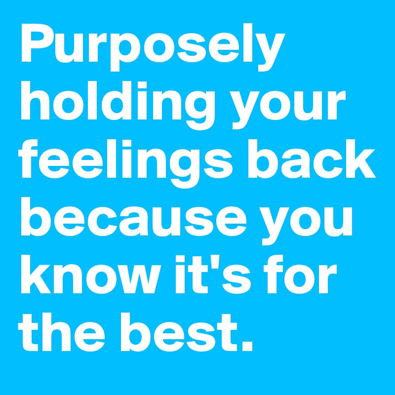 Purposely holding your feelings back because you know it's for the best.