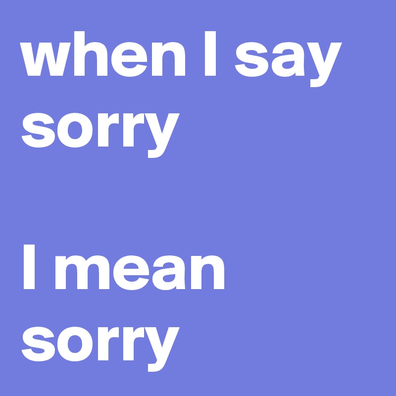 when I say sorry                                       I mean sorry