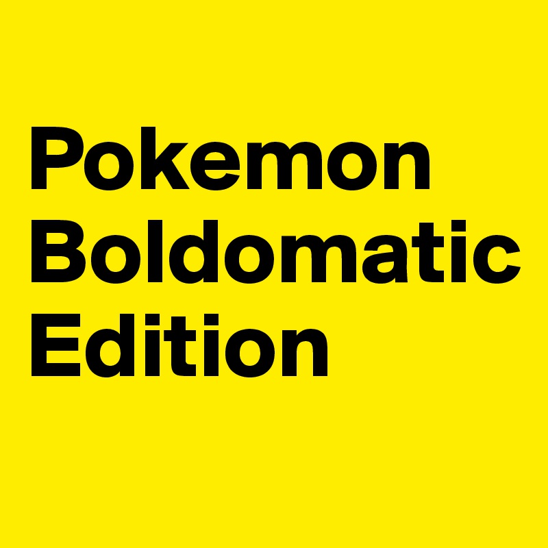 
Pokemon 
Boldomatic 
Edition
