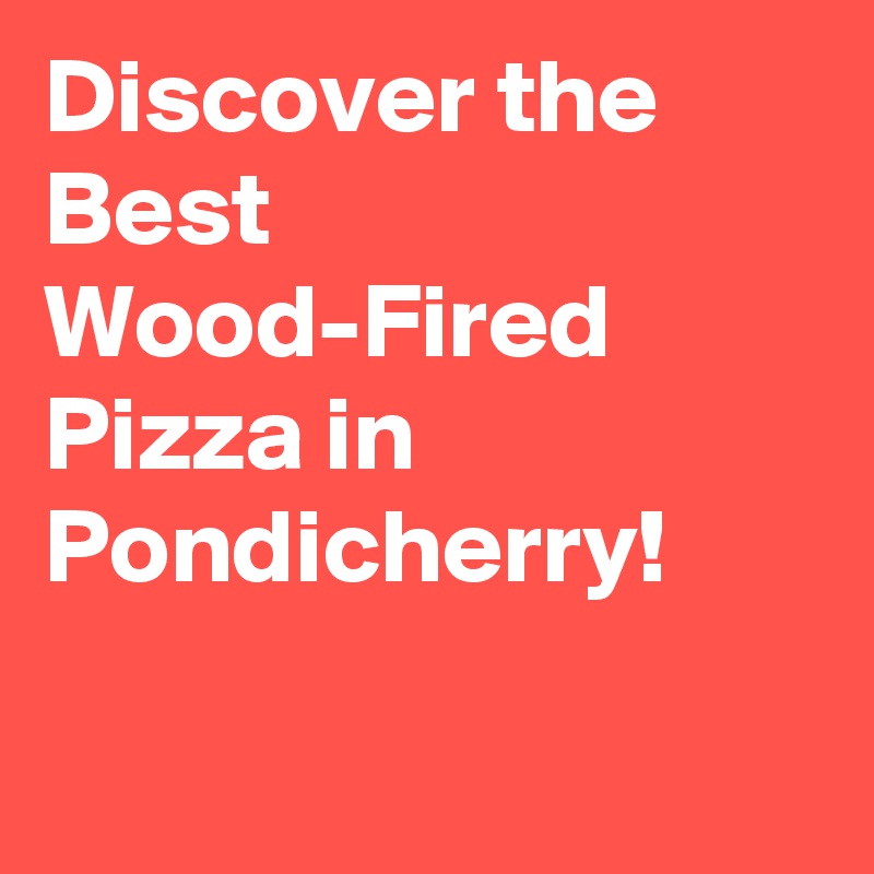 Discover the Best Wood-Fired Pizza in Pondicherry!

