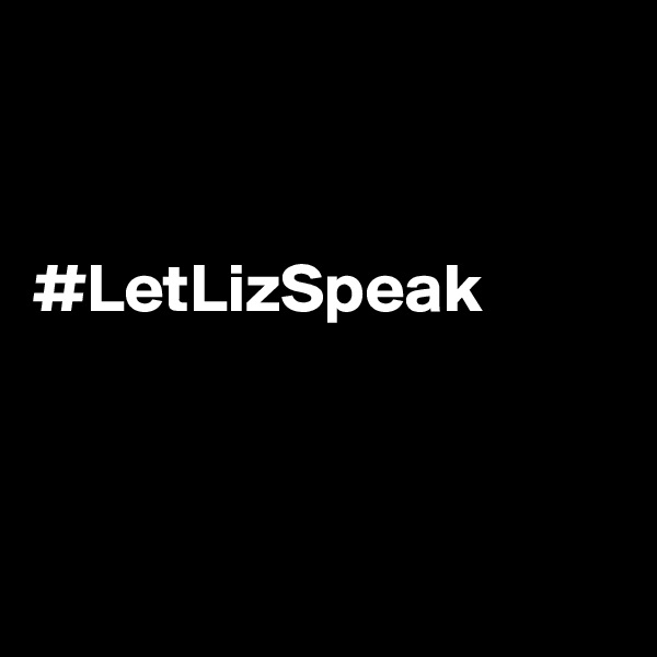 


#LetLizSpeak



