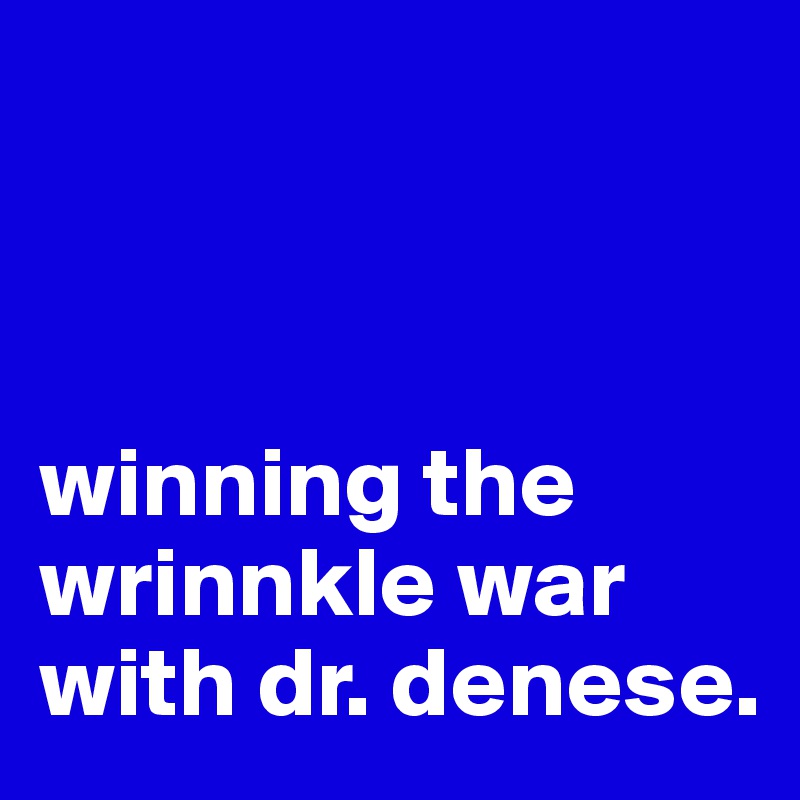 



winning the wrinnkle war with dr. denese. 