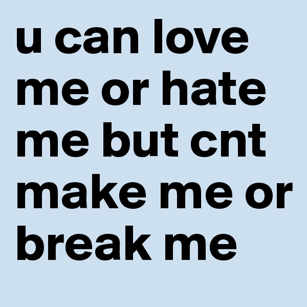 u can love me or hate me but cnt make me or break me 