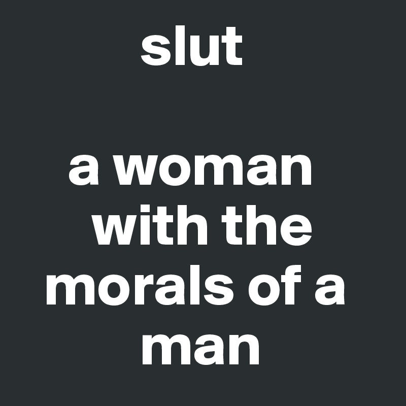          slut

    a woman    
      with the    
  morals of a 
          man