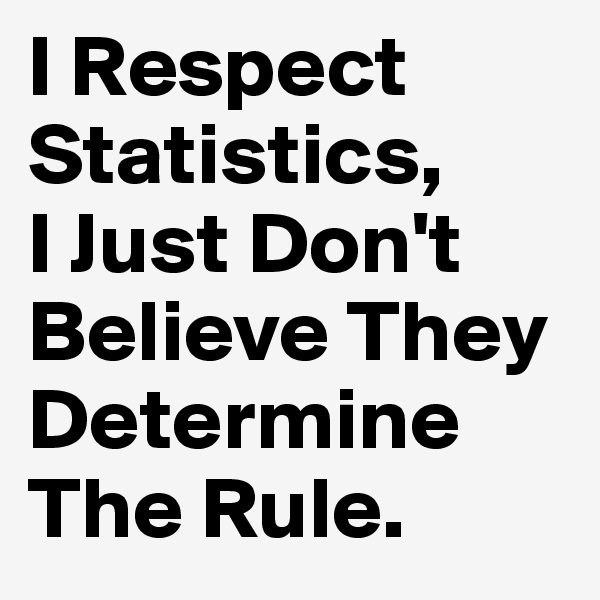I Respect Statistics,
I Just Don't Believe They Determine The Rule.
