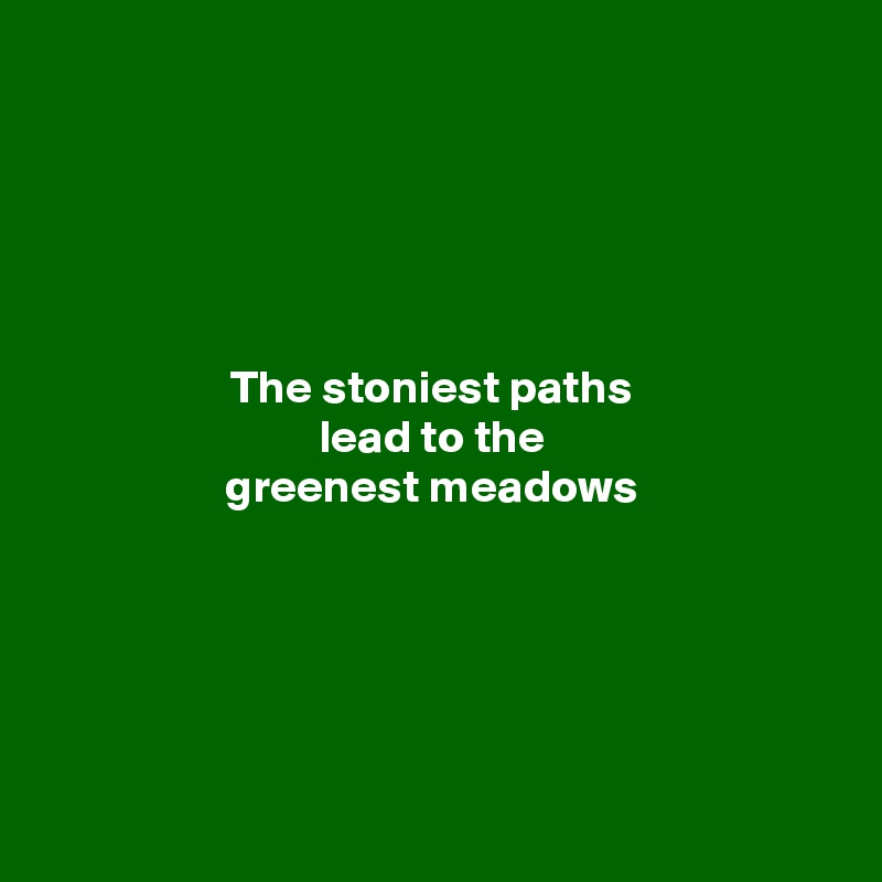 





The stoniest paths 
lead to the 
greenest meadows 






