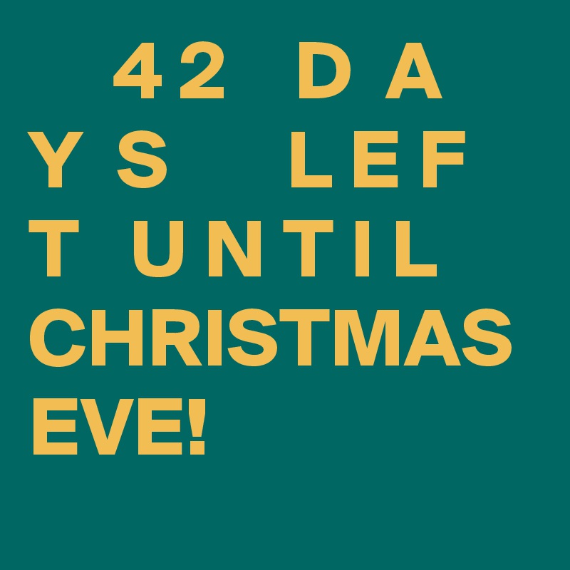      4 2    D  A  Y  S       L E F T   U N T I L     CHRISTMAS EVE!   