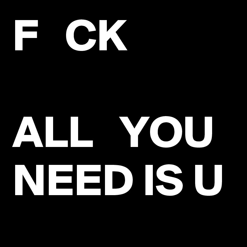 F   CK 

ALL   YOU NEED IS U 
