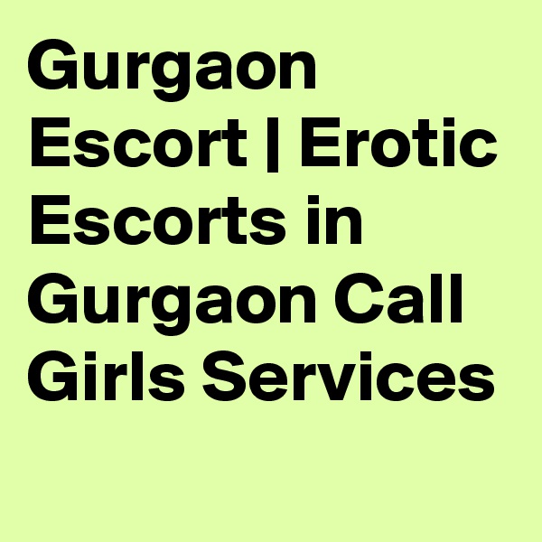 Gurgaon Escort | Erotic Escorts in Gurgaon Call Girls Services