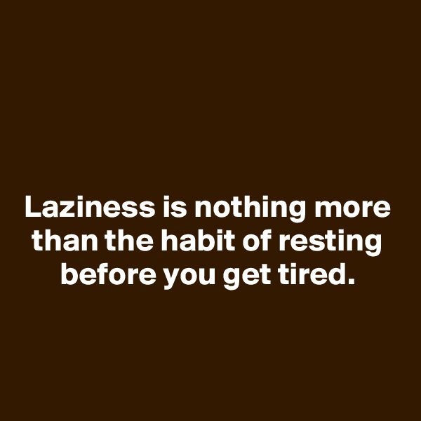 




Laziness is nothing more than the habit of resting before you get tired.

