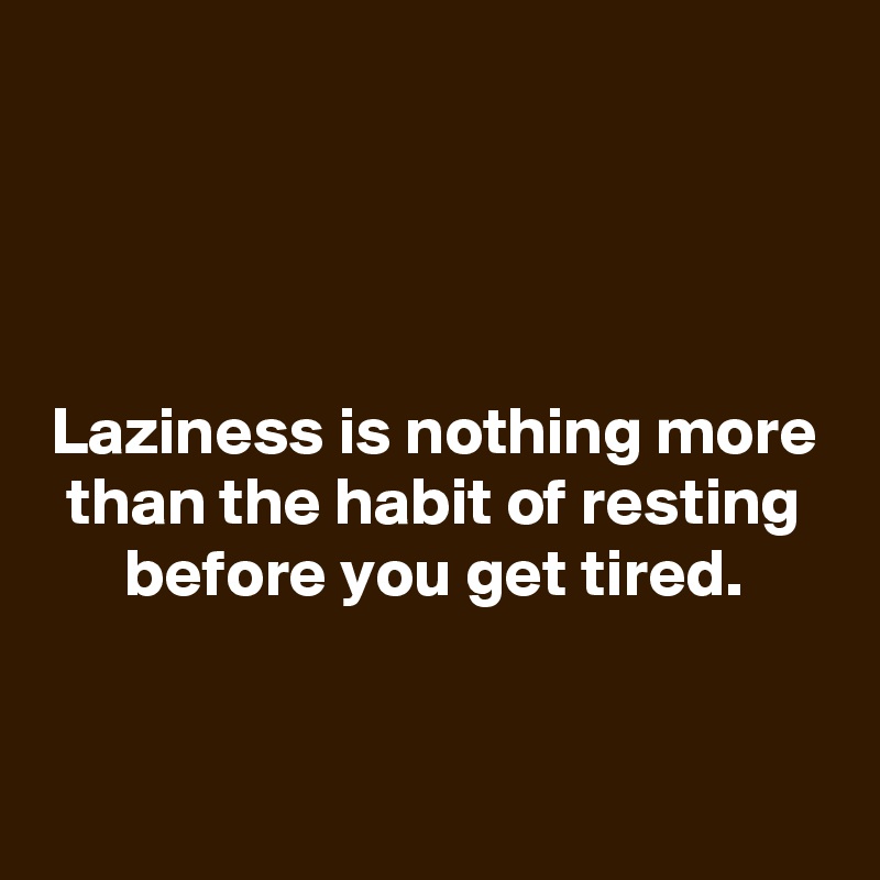 




Laziness is nothing more than the habit of resting before you get tired.

