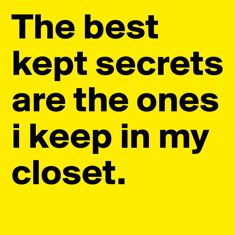 The best kept secrets are the ones i keep in my closet. 
