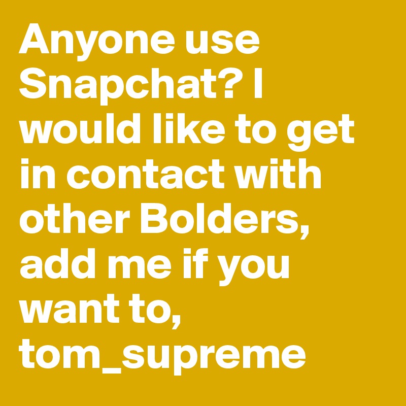 Anyone use Snapchat? I would like to get in contact with other Bolders, add me if you want to, tom_supreme