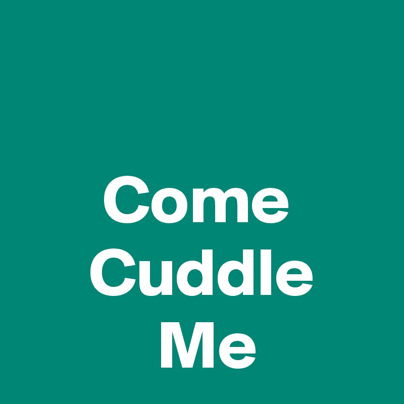 

      Come
     Cuddle
          Me