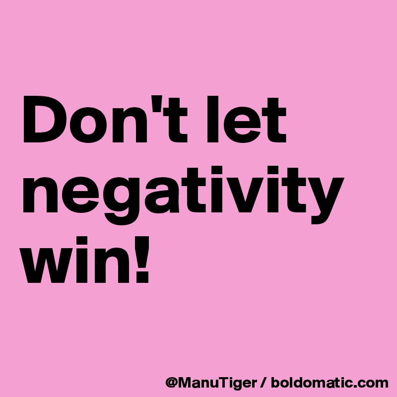 
Don't let negativity win!
