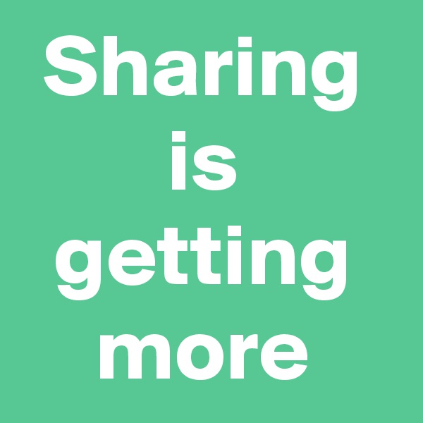 Sharing is getting more