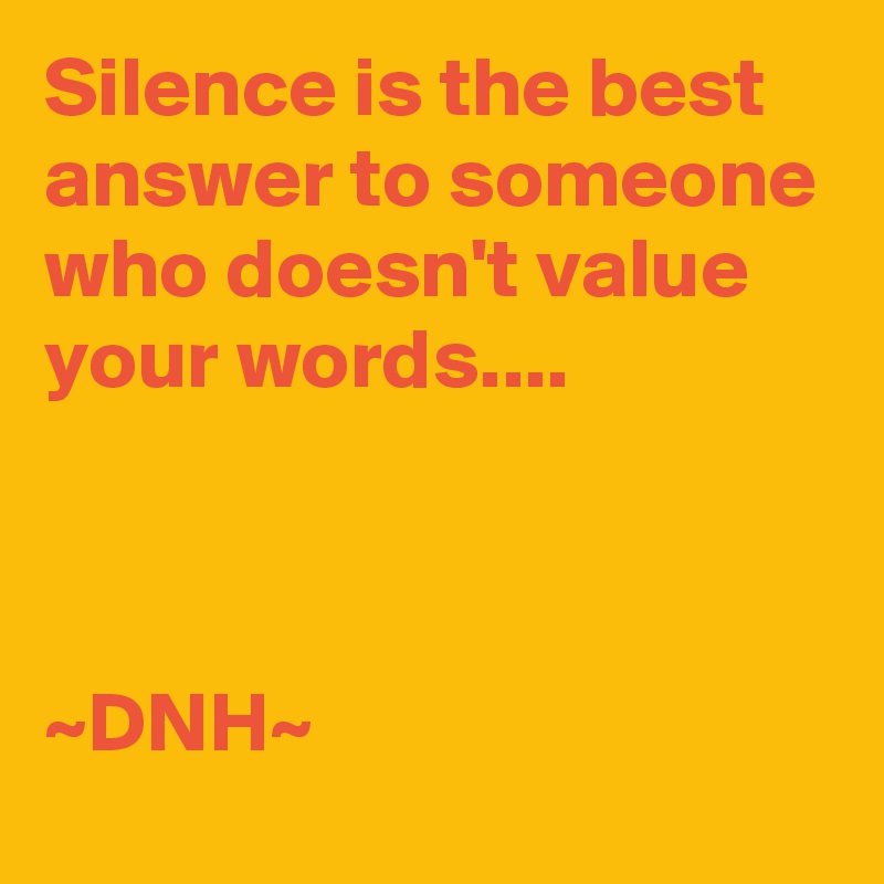 Silence is the best answer to someone who doesn't value your words....



~DNH~