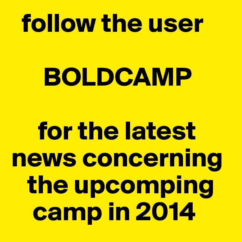   follow the user

      BOLDCAMP
 
     for the latest  news concerning  
   the upcomping  
    camp in 2014