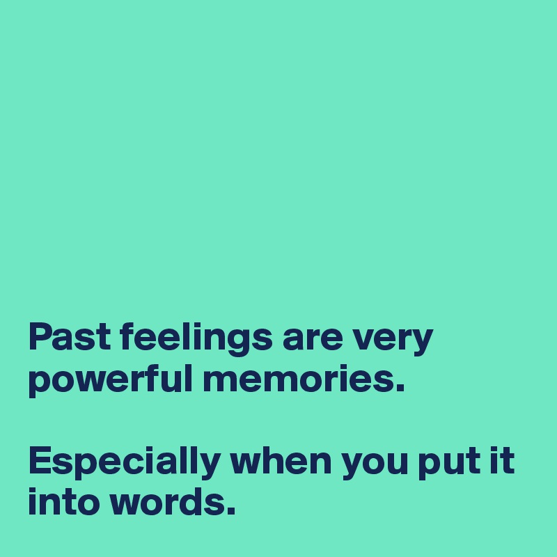 






Past feelings are very powerful memories.

Especially when you put it into words.